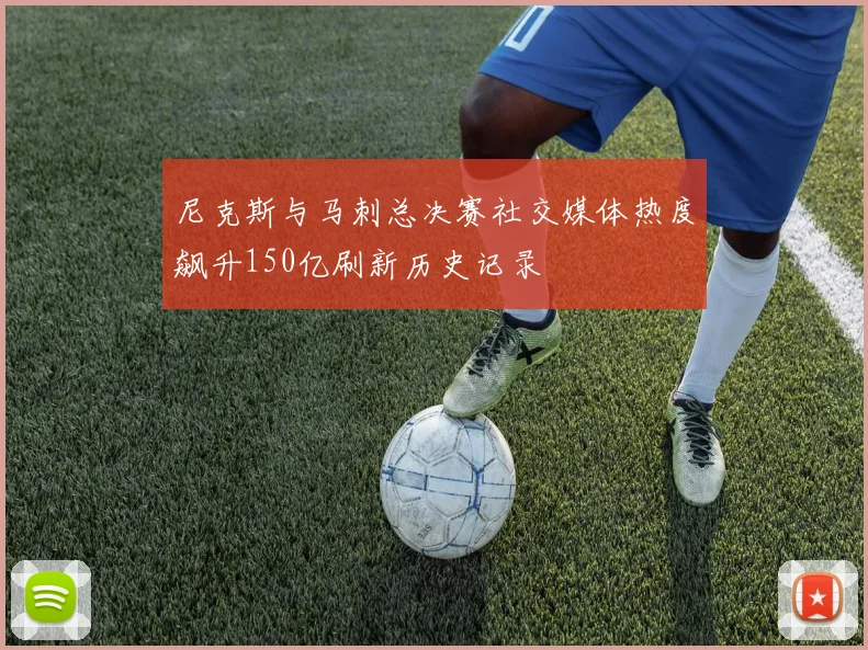 尼克斯与马刺总决赛社交媒体热度飙升150亿刷新历史记录
