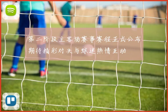 第二阶段主客场赛事赛程正式公布期待精彩对决与球迷热情互动