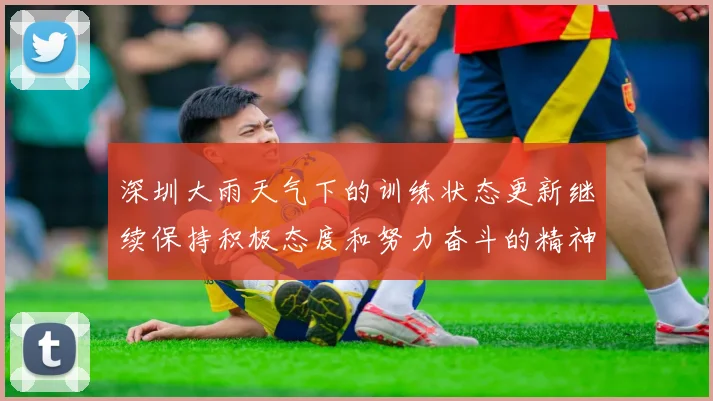 深圳大雨天气下的训练状态更新继续保持积极态度和努力奋斗的精神