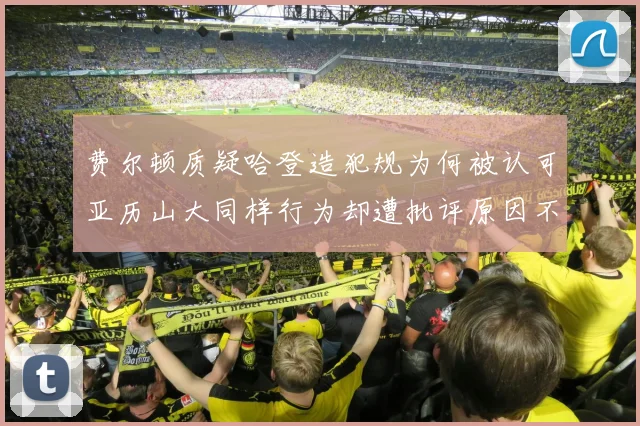 费尔顿质疑哈登造犯规为何被认可亚历山大同样行为却遭批评原因不明