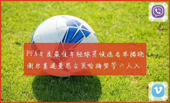 PFA年度最佳年轻球员候选名单揭晓谢尔基道曼恩古莫哈梅努等六人入围