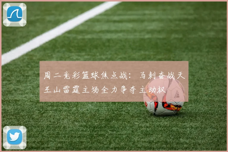 周二竞彩篮球焦点战：马刺奋战天王山雷霆主场全力争夺主动权