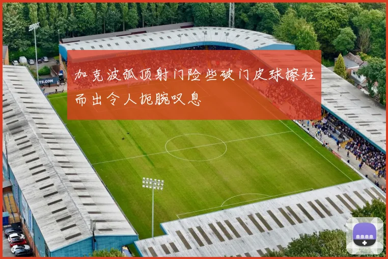加克波弧顶射门险些破门皮球擦柱而出令人扼腕叹息