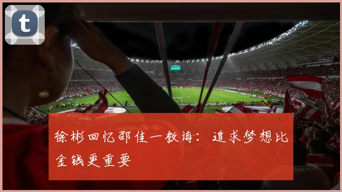 徐彬回忆邵佳一教诲：追求梦想比金钱更重要