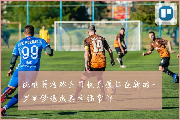 祝福葛浩然生日快乐愿你在新的一岁里梦想成真幸福常伴