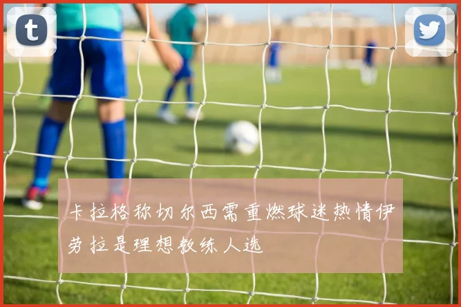 卡拉格称切尔西需重燃球迷热情伊劳拉是理想教练人选