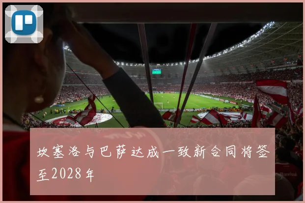 坎塞洛与巴萨达成一致新合同将签至2028年