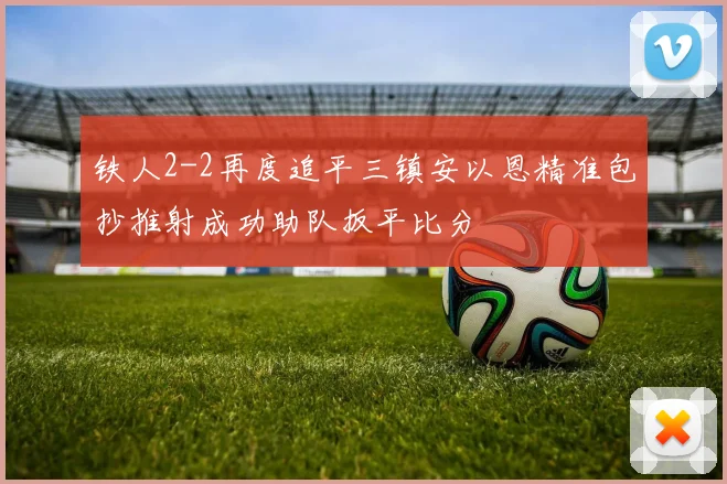 铁人2-2再度追平三镇安以恩精准包抄推射成功助队扳平比分