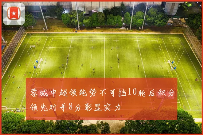 蓉城中超领跑势不可挡10轮后积分领先对手8分彰显实力