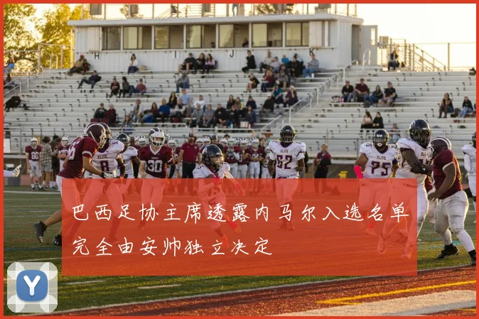 巴西足协主席透露内马尔入选名单完全由安帅独立决定