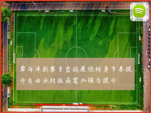 覃海洋新赛季首战展现转身节奏提升自由泳短板亟需加强与提升